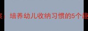 把玩具送回家绘本教案培养幼儿收纳习惯的5个趣味活动附资源包
