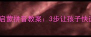 幼小衔接必看启蒙拼音教案3步让孩子快速掌握声母韵母