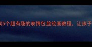 儿童美术教案5个超有趣的表情包脸绘画教程让孩子爱上画画
