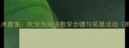幼儿园创意美术教案吹泡泡画法教学步骤与拓展活动附材料清单