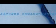 小学三年级毛笔书法课教案从握笔姿势到作品创作全流程教学指南
