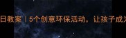 大班世界环境日教案5个创意环保活动让孩子成为绿色小卫士