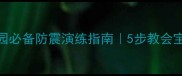 幼儿园地震安全教案幼儿园必备防震演练指南5步教会宝贝避险附分龄教学方案