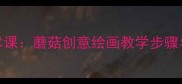 小学一年级美术课蘑菇创意绘画教学步骤与创意活动设计