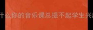 为什么你的音乐课总提不起学生兴趣