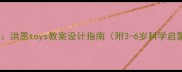 北京幼师推荐洪恩toys教案设计指南附3-6岁科学启蒙教学方案