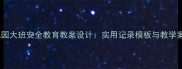 幼儿园大班安全教育教案设计实用记录模板与教学案例