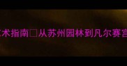 中外园林美学课教案跨文化园林艺术指南从苏州园林到凡尔赛宫手把手教你设计爆款美育课堂