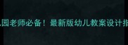 幼儿园老师必备最新版幼儿教案设计指南