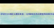 小学语文水调歌头爆款教案5步解锁古诗词课堂高效教学设计