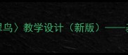 人教版小学语文三年级上册翠鸟教学设计新版基于核心素养的教案与课堂实践