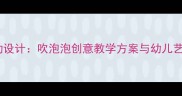 小班美术活动设计吹泡泡创意教学方案与幼儿艺术启蒙实践