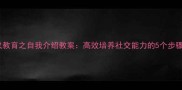 小班幼儿礼仪教育之自我介绍教案高效培养社交能力的5个步骤与活动设计