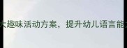 幼儿园小班听觉训练教案5大趣味活动方案提升幼儿语言能力与专注力附教学资源