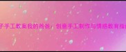 亲子手工教案我的爸爸创意手工制作与情感教育指南