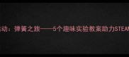 中班科学活动弹簧之旅5个趣味实验教案助力STEAM教育实践