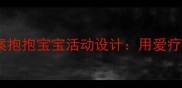幼儿园情感教育教案抱抱宝宝活动设计用爱疗愈敏感期的孩子