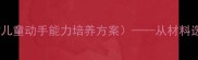 亲子手工课车轮制作教案附儿童动手能力培养方案从材料选择到创意延伸的完整教学指南