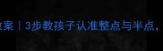 小学数学钟表教案3步教孩子认准整点与半点附趣味练习表