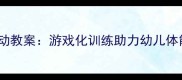 幼儿园篮球趣味教学活动教案游戏化训练助力幼儿体能发展与社交能力提升