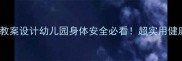儿童自我保护教案设计幼儿园身体安全必看超实用健康课程方案
