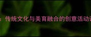 大班幼儿龙舟主题美术教案传统文化与美育融合的创意活动设计附教学步骤与资源