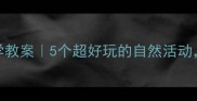 幼儿园大班科学教案5个超好玩的自然活动孩子玩中学