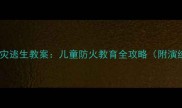 幼儿园火灾逃生教案儿童防火教育全攻略附演练方案