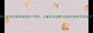 奥尔夫音乐教案迷路的小花鸭儿童音乐启蒙与游戏化教学实践指南
