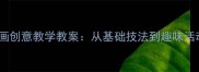 幼儿园小班水粉画创意教学教案从基础技法到趣味活动设计步骤详解