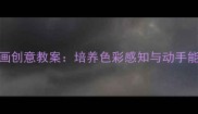 中班幼儿水粉画创意教案培养色彩感知与动手能力的美育实践