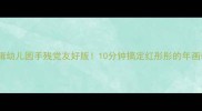 春节特辑幼儿园手残党友好版10分钟搞定红彤彤的年画教案