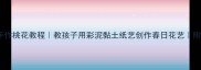 亲子美术课手作桃花教程教孩子用彩泥黏土纸艺创作春日花艺附材料清单和步骤
