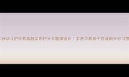 大班幼儿护牙教案超实用护牙主题课设计手把手教孩子养成刷牙好习惯