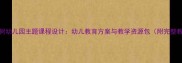 爱心树幼儿园主题课程设计幼儿教育方案与教学资源包附完整教案
