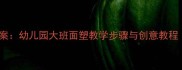 大班面塑美术教案幼儿园大班面塑教学步骤与创意教程附材料清单
