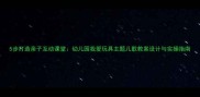 5步打造亲子互动课堂幼儿园我爱玩具主题儿歌教案设计与实操指南