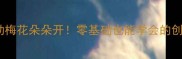 大班美术活动梅花朵朵开零基础也能学会的创意手工教程