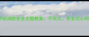 中班消防安全主题教案不玩火安全记心间