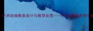 中小学美术课堂艺术绘画教案设计与教学反思5大步骤提升学生创造力与审美能力