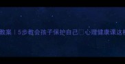 小学防自杀教案5步教会孩子保护自己心理健康课这样做更有效