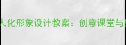 小学美术教学中的拟人化形象设计教案创意课堂与核心素养培养全攻略