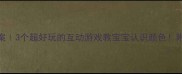 颜色认知教案3个超好玩的互动游戏教宝宝认识颜色附详细教学步骤