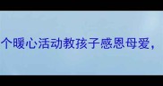 母亲节教案5个暖心活动教孩子感恩母爱附免费资源包