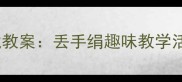 幼儿园小班音乐游戏教案丢手绢趣味教学活动设计与实施指南
