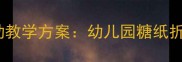 小班美术棒棒糖创意活动教学方案幼儿园糖纸折叠画与色彩启蒙全攻略