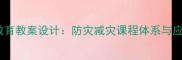 小学地震安全教育教案设计防灾减灾课程体系与应急演练全攻略