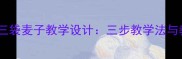 小学语文三袋麦子教学设计三步教学法与教学案例