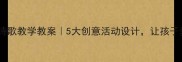 小学语文诗歌教学教案5大创意活动设计让孩子爱上诗歌