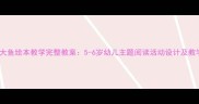 小孩与大鱼绘本教学完整教案5-6岁幼儿主题阅读活动设计及教学反思